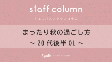 【Staff Colum】まったり秋の過ごし方～20代後半OL～