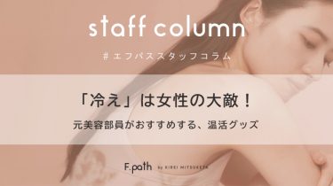 【staff column】「冷え」は女性の大敵！元美容部員がおすすめする、温活グッズ